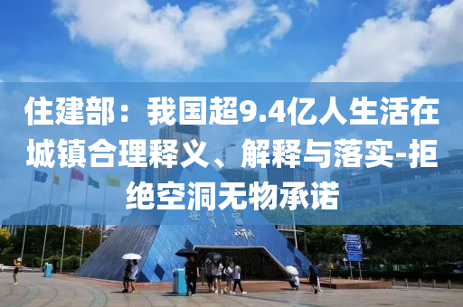 住建部：我國超9.4億人生活在城鎮(zhèn)合理釋義、解釋與落實-拒絕空洞無物承諾