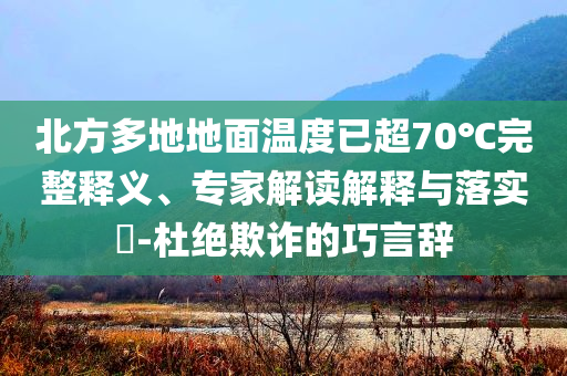 北方多地地面溫度已超70℃完整釋義、專家解讀解釋與落實?-杜絕欺詐的巧言辭