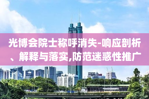 光博會院士稱呼消失-響應剖析、解釋與落實,防范迷惑性推廣