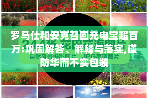 羅馬仕和安克召回充電寶超百萬:鞏固解答、解釋與落實,謹防華而不實包裝