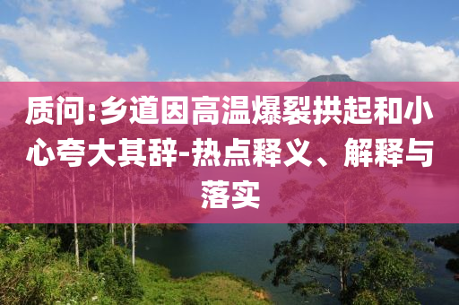 質(zhì)問:鄉(xiāng)道因高溫爆裂拱起和小心夸大其辭-熱點(diǎn)釋義、解釋與落實(shí)