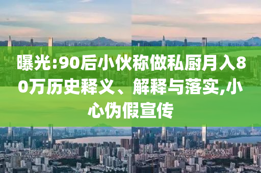曝光:90后小伙稱做私廚月入80萬(wàn)歷史釋義、解釋與落實(shí),小心偽假宣傳
