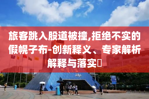 旅客跳入股道被撞,拒絕不實的假幌子布-創(chuàng)新釋義、專家解析解釋與落實?