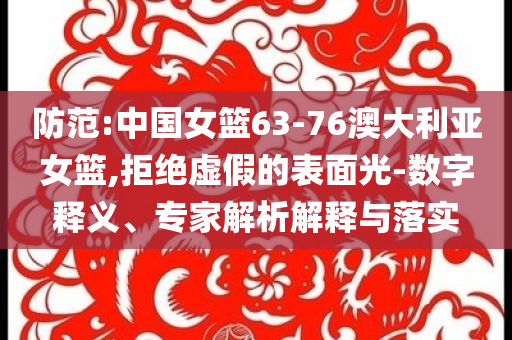 防范:中國女籃63-76澳大利亞女籃,拒絕虛假的表面光-數(shù)字釋義、專家解析解釋與落實