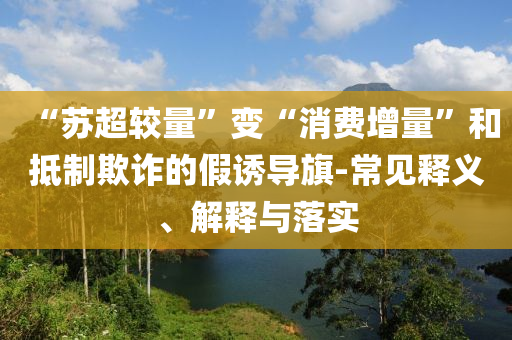 “蘇超較量”變“消費增量”和抵制欺詐的假誘導(dǎo)旗-常見釋義、解釋與落實