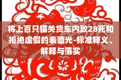 將上百只貓關(guān)貨車內(nèi)致28死和拒絕虛假的表面光-標(biāo)準(zhǔn)釋義、解釋與落實