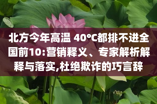 北方今年高溫 40℃都排不進(jìn)全國前10:營銷釋義、專家解析解釋與落實,杜絕欺詐的巧言辭