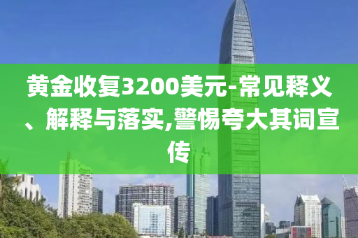 黃金收復(fù)3200美元-常見釋義、解釋與落實(shí),警惕夸大其詞宣傳