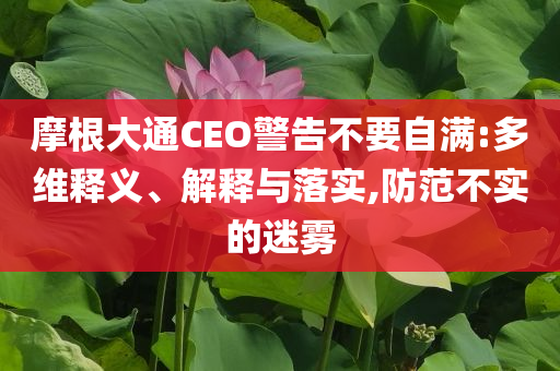 摩根大通CEO警告不要自滿:多維釋義、解釋與落實(shí),防范不實(shí)的迷霧