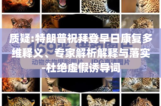 質(zhì)疑:特朗普祝拜登早日康復(fù)多維釋義、專家解析解釋與落實-杜絕虛假誘導(dǎo)詞