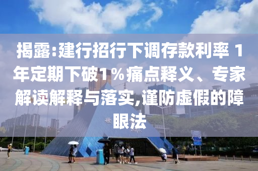 揭露:建行招行下調(diào)存款利率 1年定期下破1％痛點釋義、專家解讀解釋與落實,謹(jǐn)防虛假的障眼法