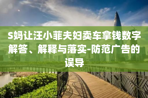 S媽讓汪小菲夫婦賣車拿錢數字解答、解釋與落實-防范廣告的誤導