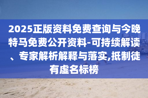 2025正版資料免費查詢與今晚特馬免費公開資料-可持續(xù)解讀、專家解析解釋與落實,抵制徒有虛名標榜