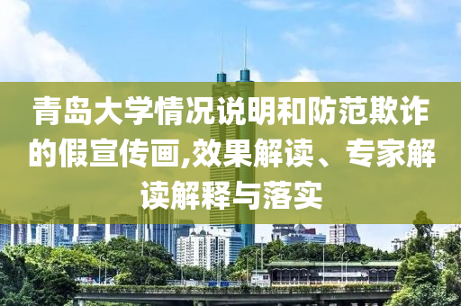 青島大學(xué)情況說明和防范欺詐的假宣傳畫,效果解讀、專家解讀解釋與落實(shí)