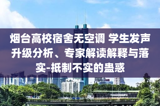 煙臺(tái)高校宿舍無(wú)空調(diào) 學(xué)生發(fā)聲升級(jí)分析、專家解讀解釋與落實(shí)-抵制不實(shí)的蠱惑