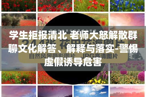 學(xué)生拒報清北 老師大怒解散群聊文化解答、解釋與落實-警惕虛假誘導(dǎo)危害