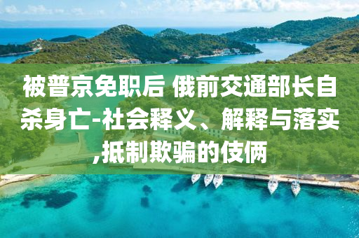 被普京免職后 俄前交通部長自殺身亡-社會釋義、解釋與落實,抵制欺騙的伎倆