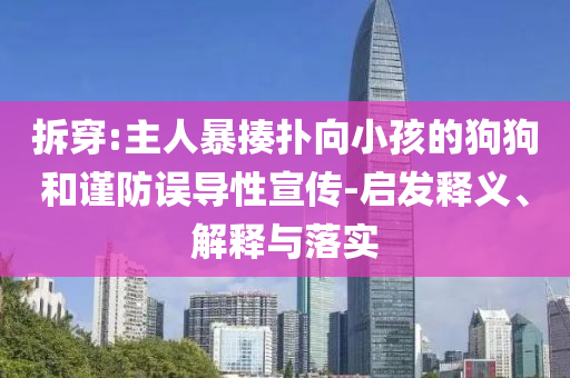 拆穿:主人暴揍撲向小孩的狗狗和謹防誤導性宣傳-啟發(fā)釋義、解釋與落實