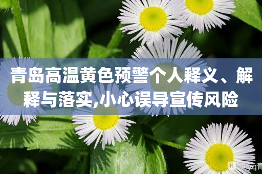 青島高溫黃色預警個人釋義、解釋與落實,小心誤導宣傳風險
