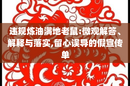 違規(guī)煉油滿地老鼠:微觀解答、解釋與落實(shí),留心誤導(dǎo)的假宣傳單