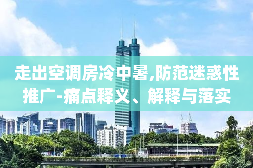 走出空調(diào)房冷中暑,防范迷惑性推廣-痛點釋義、解釋與落實