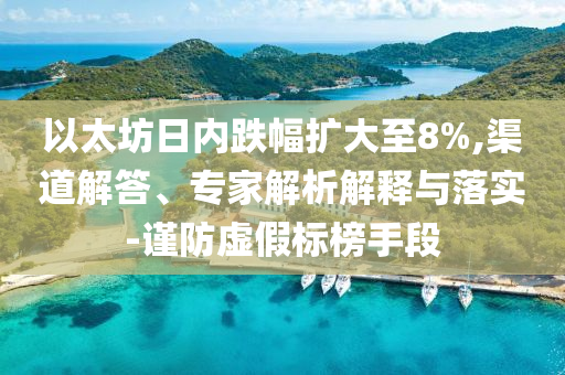 以太坊日內(nèi)跌幅擴(kuò)大至8%,渠道解答、專(zhuān)家解析解釋與落實(shí)-謹(jǐn)防虛假標(biāo)榜手段