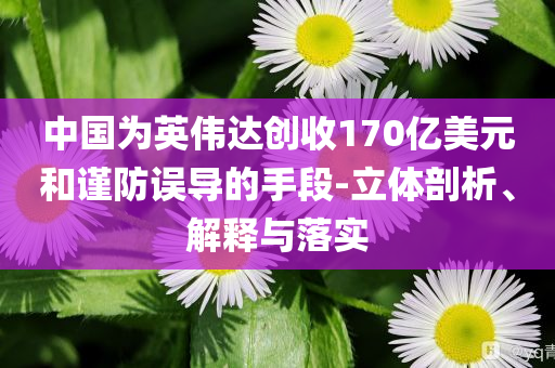 中國為英偉達(dá)創(chuàng)收170億美元和謹(jǐn)防誤導(dǎo)的手段-立體剖析、解釋與落實(shí)