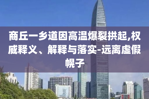 商丘一鄉(xiāng)道因高溫爆裂拱起,權(quán)威釋義、解釋與落實-遠(yuǎn)離虛假幌子