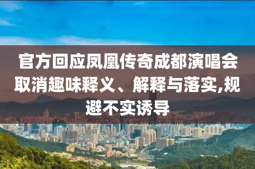官方回應鳳凰傳奇成都演唱會取消趣味釋義、解釋與落實,規(guī)避不實誘導