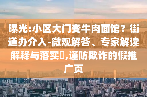曝光:小區(qū)大門變牛肉面館？街道辦介入-微觀解答、專家解讀解釋與落實(shí)?,謹(jǐn)防欺詐的假推廣頁