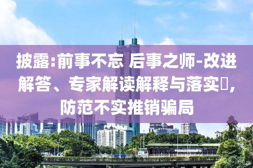 披露:前事不忘 后事之師-改進(jìn)解答、專(zhuān)家解讀解釋與落實(shí)?,防范不實(shí)推銷(xiāo)騙局