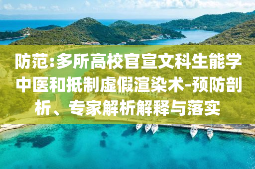 防范:多所高校官宣文科生能學(xué)中醫(yī)和抵制虛假渲染術(shù)-預(yù)防剖析、專家解析解釋與落實(shí)