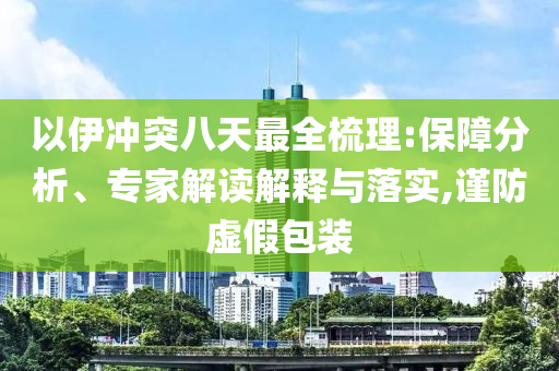 以伊沖突八天最全梳理:保障分析、專家解讀解釋與落實,謹防虛假包裝
