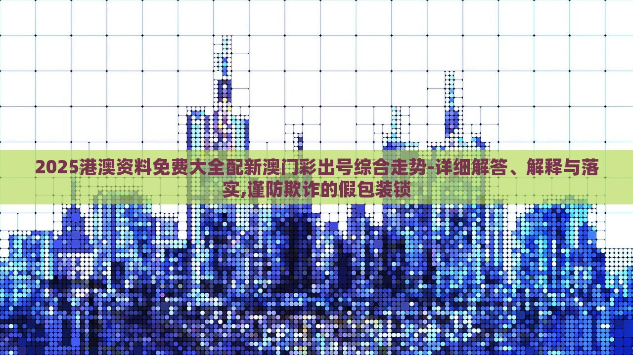 2025港澳资料免费大全配新澳门彩出号综合走势-详细解答、解释与落实,谨防欺诈的假包装锁