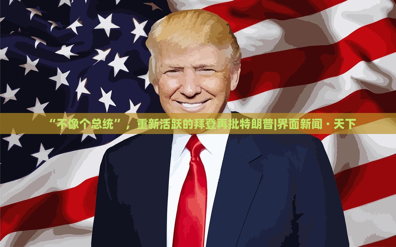 “不像个总统”，重新活跃的拜登再批特朗普|界面新闻 · 天下