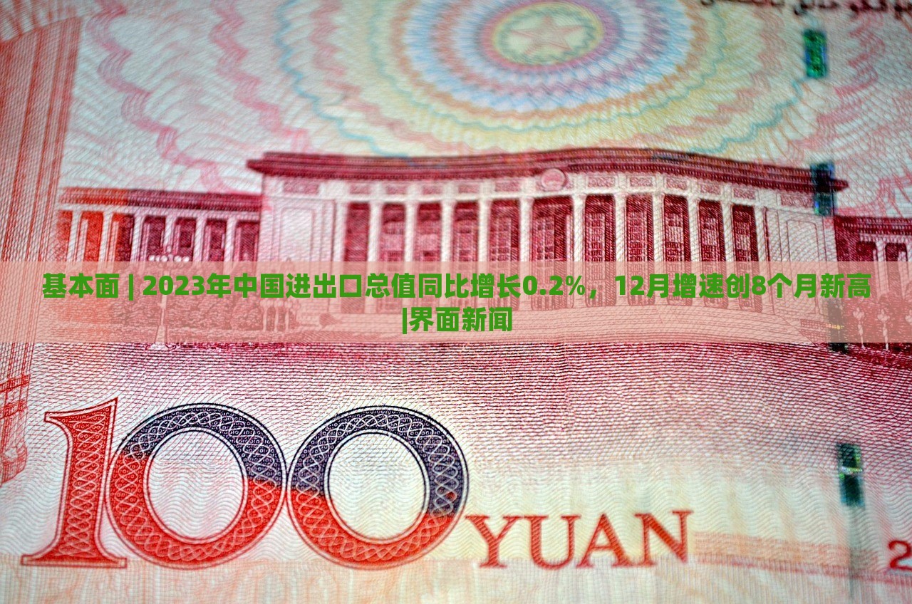 基本面 | 2023年中国进出口总值同比增长0.2%，12月增速创8个月新高|界面新闻