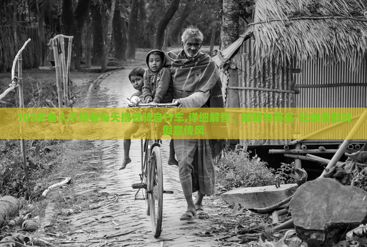 102岁老人不服老每天撸铁骑自行车,详细解答、解释与落实-杜绝虚假的假宣传风