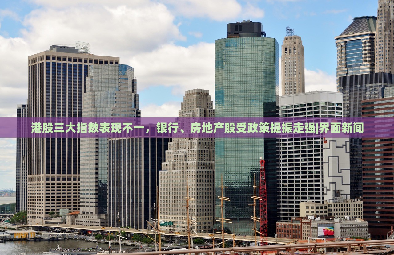 港股三大指数表现不一，银行、房地产股受政策提振走强|界面新闻
