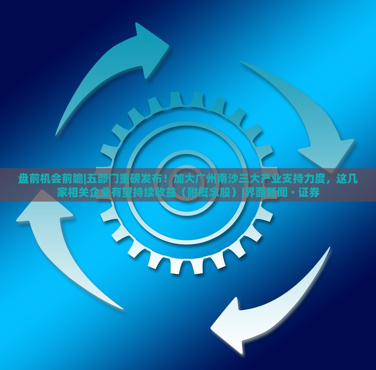盘前机会前瞻|五部门重磅发布！加大广州南沙三大产业支持力度，这几家相关企业有望持续收益（附概念股）|界面新闻 · 证券