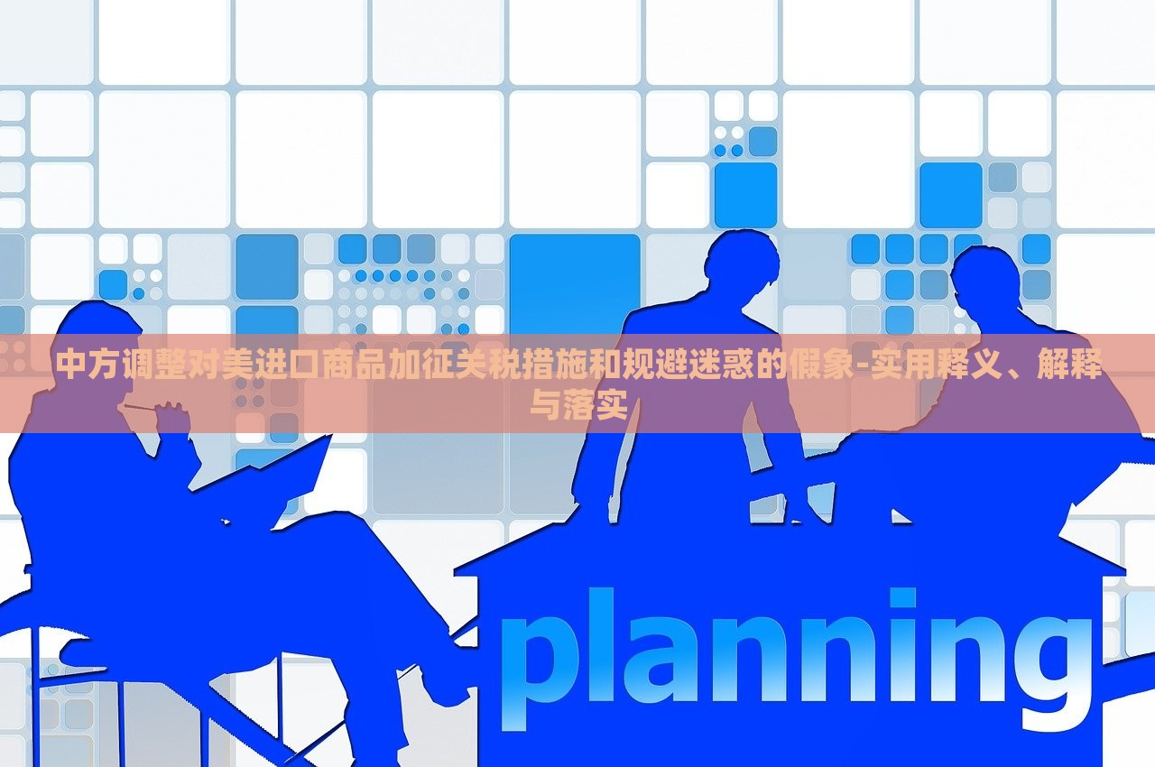 中方调整对美进口商品加征关税措施和规避迷惑的假象-实用释义、解释与落实