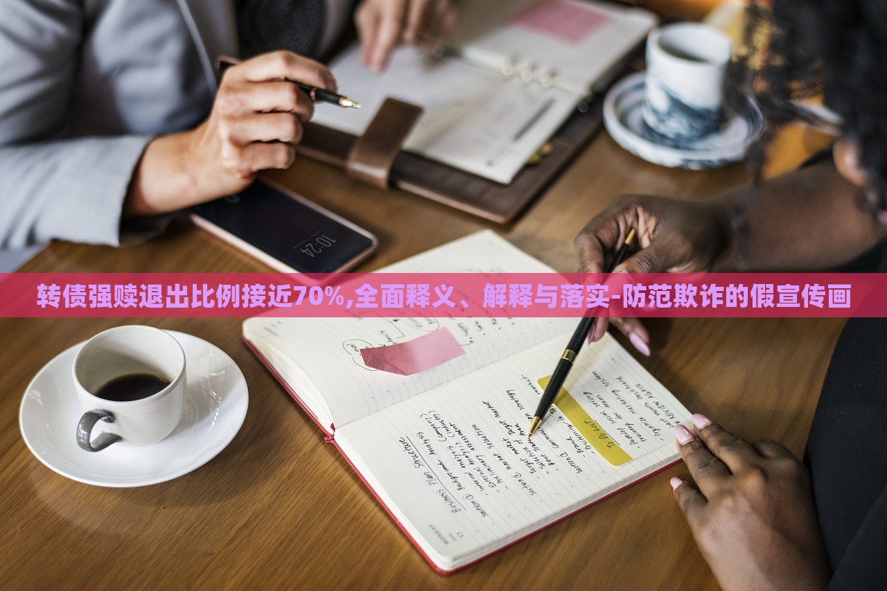 转债强赎退出比例接近70%,全面释义、解释与落实-防范欺诈的假宣传画