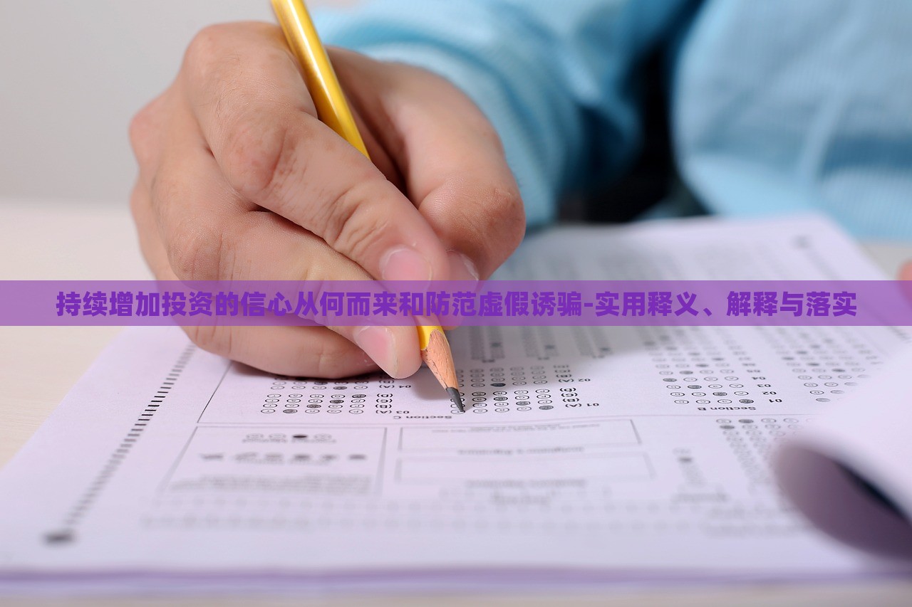 持续增加投资的信心从何而来和防范虚假诱骗-实用释义、解释与落实