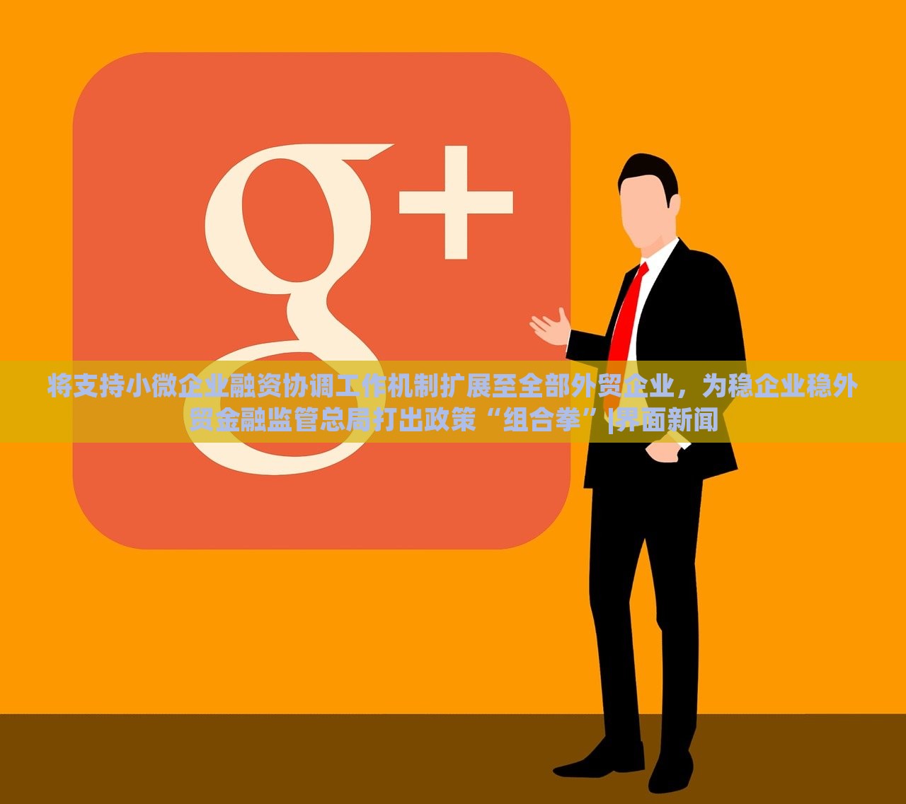 将支持小微企业融资协调工作机制扩展至全部外贸企业，为稳企业稳外贸金融监管总局打出政策“组合拳”|界面新闻