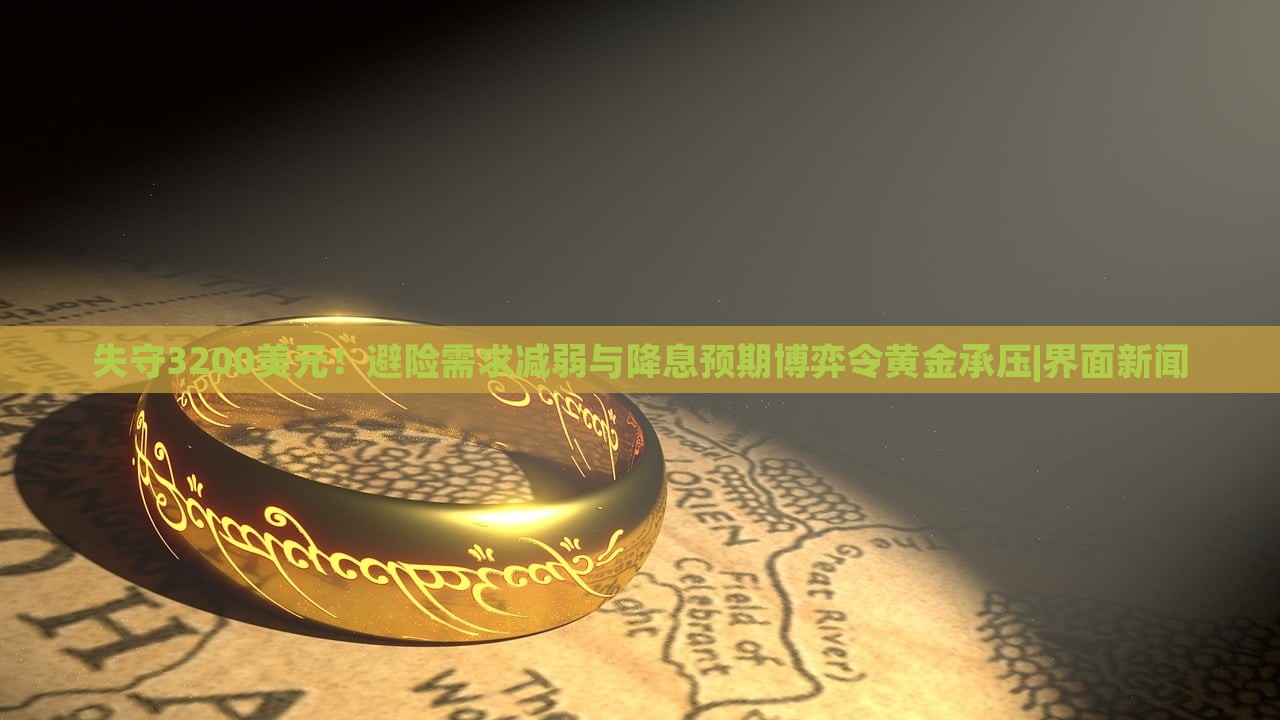 失守3200美元！避险需求减弱与降息预期博弈令黄金承压|界面新闻