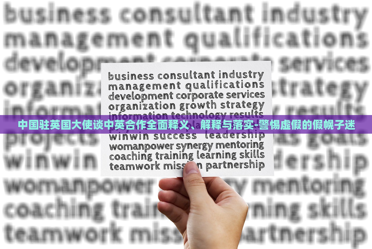 中国驻英国大使谈中英合作全面释义、解释与落实-警惕虚假的假幌子迷