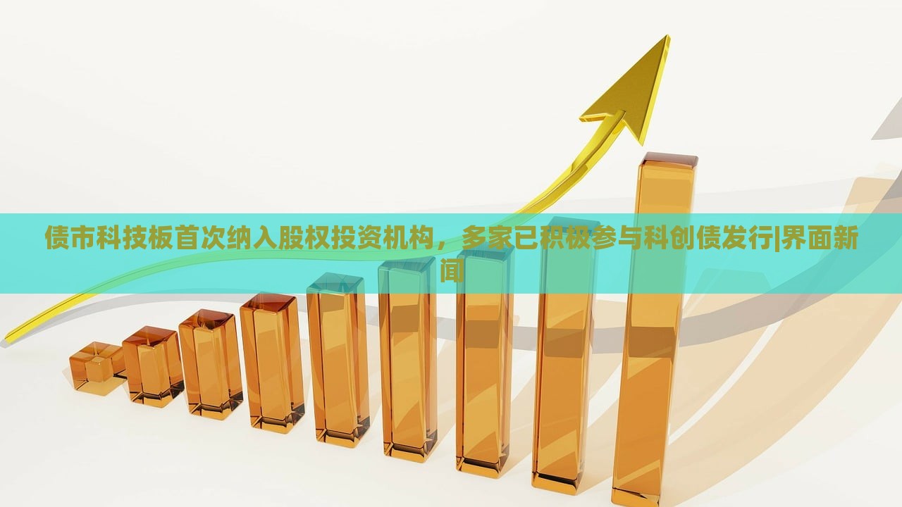债市科技板首次纳入股权投资机构，多家已积极参与科创债发行|界面新闻