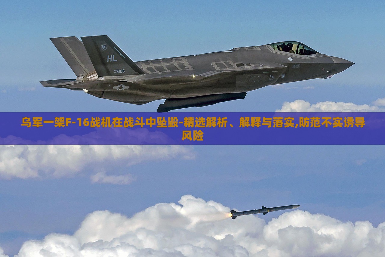 乌军一架F-16战机在战斗中坠毁-精选解析、解释与落实,防范不实诱导风险