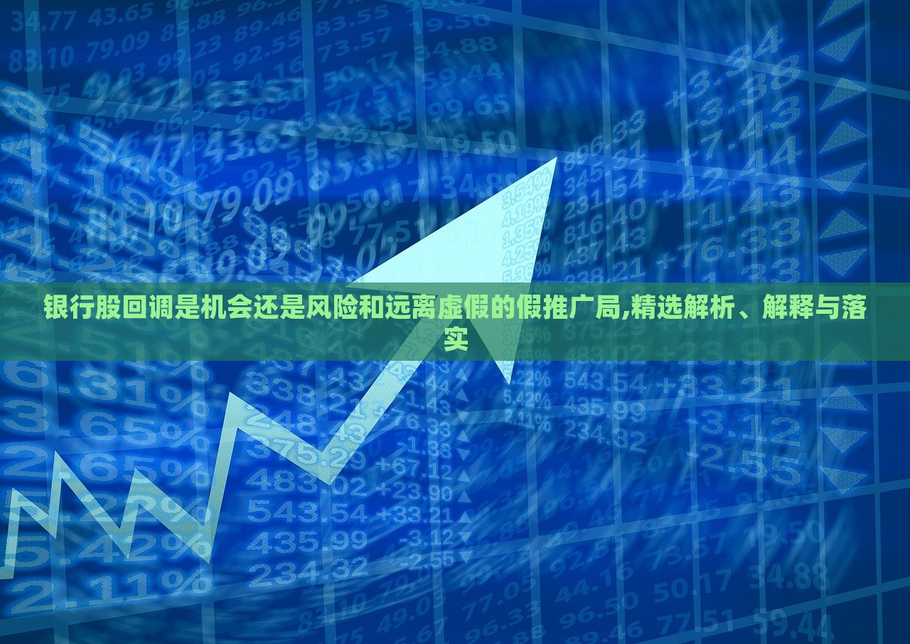 银行股回调是机会还是风险和远离虚假的假推广局,精选解析、解释与落实