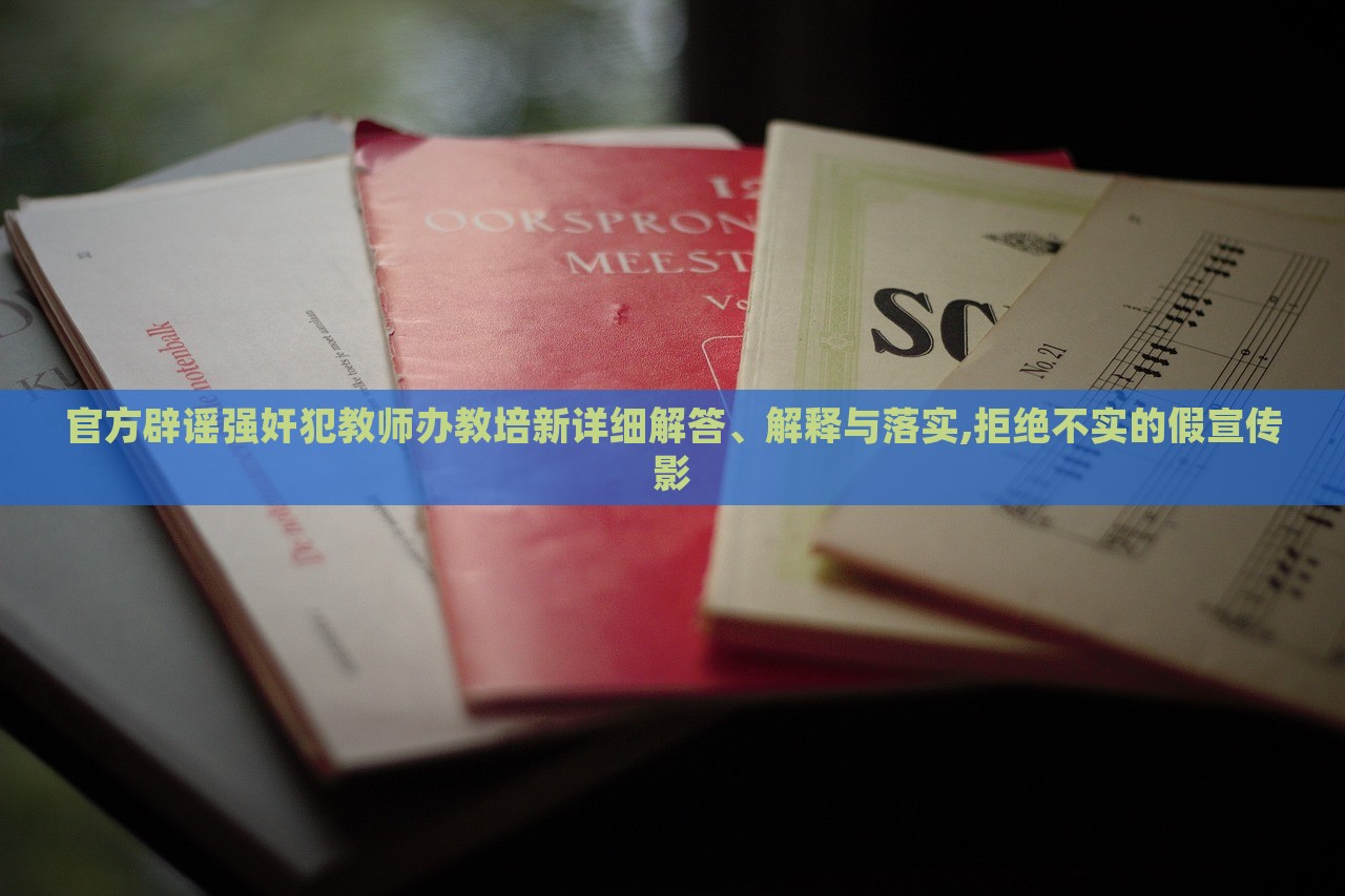 官方辟谣强奸犯教师办教培新详细解答、解释与落实,拒绝不实的假宣传影