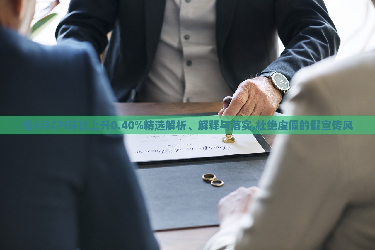 俄4月CPI环比上升0.40%精选解析、解释与落实,杜绝虚假的假宣传风